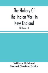 Cover image for The History Of The Indian Wars In New England: From The First Settlement To The Termination Of The War With King Philip In 1677 (Volume Ii)