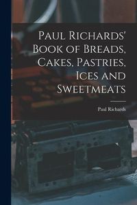 Cover image for Paul Richards' Book of Breads, Cakes, Pastries, Ices and Sweetmeats