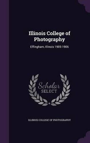 Cover image for Illinois College of Photography: Effingham, Illinois 1905-1906