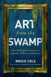 Cover image for Art from the Swamp: How Washington Bureaucrats Squander Millions on Awful Art