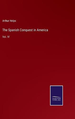 The Spanish Conquest in America: Vol. IV