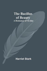 Cover image for The Bacillus of Beauty: A Romance of To-day