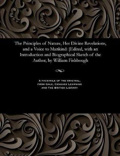 Cover image for The Principles of Nature, Her Divine Revelations, and a Voice to Mankind: [edited, with an Introduction and Biographical Sketch of the Author, by William Fishbough