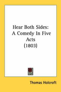 Cover image for Hear Both Sides: A Comedy in Five Acts (1803)