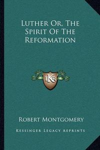 Cover image for Luther Or, the Spirit of the Reformation