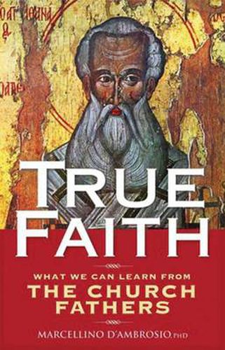 Cover image for True Faith: What We Can Learn from the Fathers of the Church