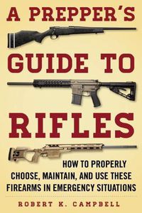 Cover image for A Prepper's Guide to Rifles: How to Properly Choose, Maintain, and Use These Firearms in Emergency Situations