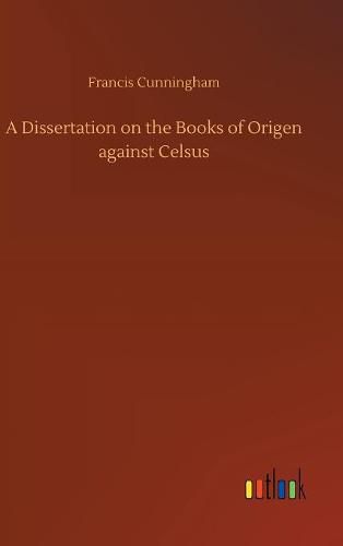 A Dissertation on the Books of Origen against Celsus