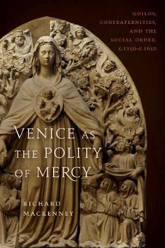 Cover image for Venice as the Polity of Mercy: Guilds, Confraternities, and the Social Order, c. 1250-c. 1650