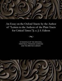 Cover image for An Essay on the Oxford Tracts: By the Author of Letters to the Authors of the Plain Tracts for Critical Times.[i. E. J. S. Edison