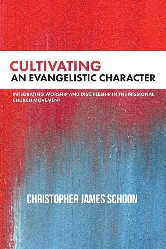 Cover image for Cultivating an Evangelistic Character: Integrating Worship and Discipleship in the Missional Church Movement