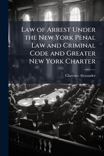 Cover image for Law of Arrest Under the New York Penal Law and Criminal Code and Greater New York Charter