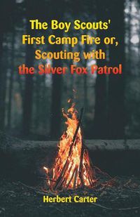 Cover image for The Boy Scouts' First Camp Fire: Scouting with the Silver Fox Patrol