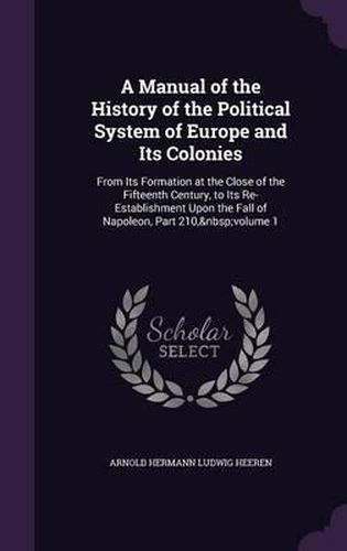 A Manual of the History of the Political System of Europe and Its Colonies: From Its Formation at the Close of the Fifteenth Century, to Its Re-Establishment Upon the Fall of Napoleon, Part 210, Volume 1