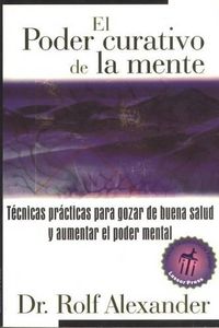 Cover image for El Poder Curativo de la Mente: Tecnicas Practicas Para Gozar de Buena Salud Y Aumentar El Poder Mental