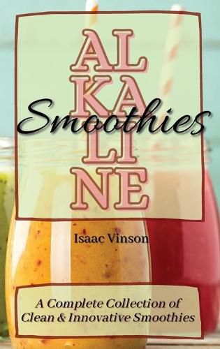 Cover image for Alkaline Smoothies: A Complete Collection of Clean and Innovative Smoothies