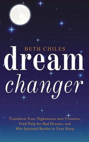 Cover image for Dream Changer: Transform Your Nightmares into Victories, Find Help for Bad Dreams, and Win Spiritual Battles in your Sleep