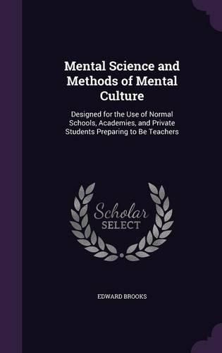 Cover image for Mental Science and Methods of Mental Culture: Designed for the Use of Normal Schools, Academies, and Private Students Preparing to Be Teachers