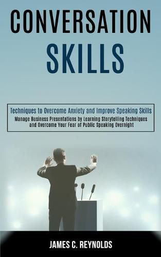 Cover image for Conversation Skills: Manage Business Presentations by Learning Storytelling Techniques and Overcome Your Fear of Public Speaking Overnight (Techniques to Overcome Anxiety and Improve Speaking Skills)