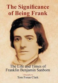 Cover image for The Significance of Being Frank: The Life and Times of Franklin Benjamin Sanborn