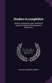 Cover image for Studies in Longfellow: Whittier, Holmes & Lowell; Outlines & Topics for Study, with Questions & References