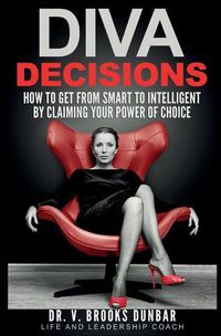 Cover image for Diva Decisions: How to Get From Smart to Intelligent by Claiming Your Power of Choice