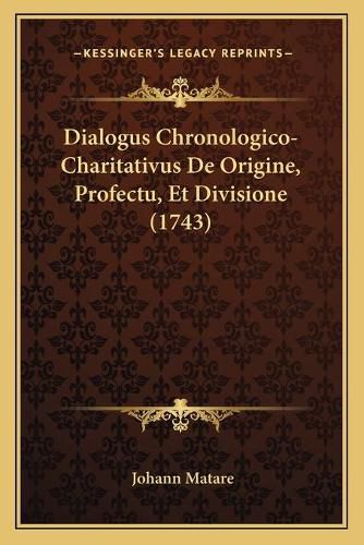 Cover image for Dialogus Chronologico-Charitativus de Origine, Profectu, Et Divisione (1743)