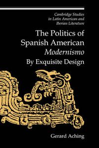 Cover image for The Politics of Spanish American 'Modernismo': By Exquisite Design