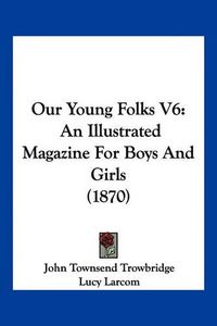 Cover image for Our Young Folks V6: An Illustrated Magazine for Boys and Girls (1870)