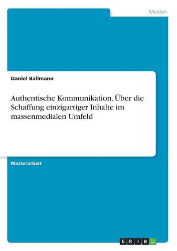 Cover image for Authentische Kommunikation. UEber die Schaffung einzigartiger Inhalte im massenmedialen Umfeld