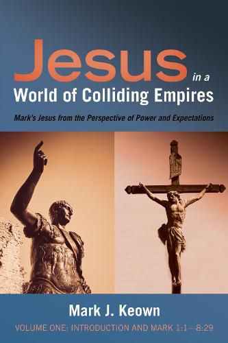 Jesus in a World of Colliding Empires, Volume One: Introduction and Mark 1:1--8:29: Mark's Jesus from the Perspective of Power and Expectations