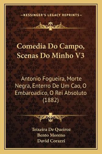 Cover image for Comedia Do Campo, Scenas Do Minho V3: Antonio Fogueira, Morte Negra, Enterro de Um Cao, O Embaroadico, O Rei Absoluto (1882)