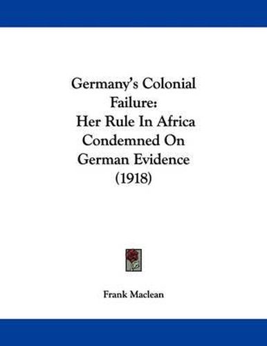 Cover image for Germany's Colonial Failure: Her Rule in Africa Condemned on German Evidence (1918)