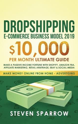 Cover image for Dropshipping E-commerce Business Model 2019: $10,000/month Ultimate Guide - Make a Passive Income Fortune with Shopify, Amazon FBA, Affiliate marketing, Retail Arbitrage, Ebay and Social Media