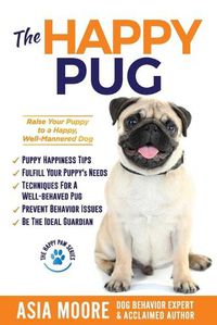 Cover image for The Happy Pug: Raise Your Puppy to a Happy, Well-Mannered Dog