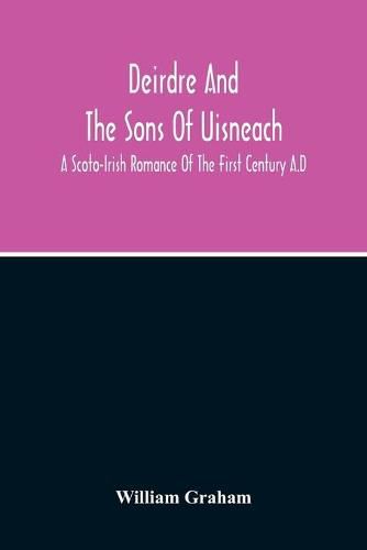 Cover image for Deirdre And The Sons Of Uisneach; A Scoto-Irish Romance Of The First Century A.D