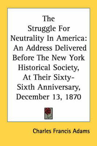 Cover image for The Struggle for Neutrality in America: An Address Delivered Before the New York Historical Society, at Their Sixty-Sixth Anniversary, December 13, 1870