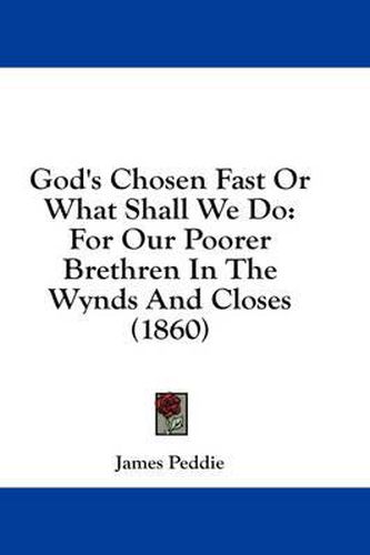 Cover image for God's Chosen Fast or What Shall We Do: For Our Poorer Brethren in the Wynds and Closes (1860)