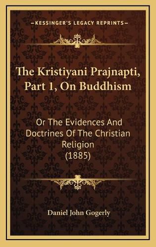 Cover image for The Kristiyani Prajnapti, Part 1, on Buddhism: Or the Evidences and Doctrines of the Christian Religion (1885)