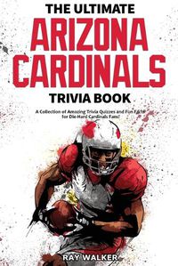 Cover image for The Ultimate Arizona Cardinals Trivia Book: A Collection of Amazing Trivia Quizzes and Fun Facts for Die-Hard Cards Fans!