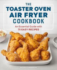 Cover image for The Toaster Oven Air Fryer Cookbook: An Essential Guide with 75 Easy Recipes