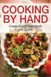 Cover image for Cooking by Hand: Creations with Superfoods and Quinoa