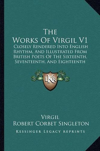 The Works of Virgil V1: Closely Rendered Into English Rhythm, and Illustrated from British Poets of the Sixteenth, Seventeenth, and Eighteenth Centuries (1855)
