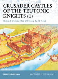 Cover image for Crusader Castles of the Teutonic Knights (1): The red-brick castles of Prussia 1230-1466