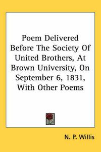 Cover image for Poem Delivered Before the Society of United Brothers, at Brown University, on September 6, 1831, with Other Poems