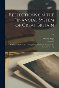 Cover image for Reflections on the Financial System of Great Britain: and Particularly on the Sinking Fund: Written in France in the Summer of 1812; 26