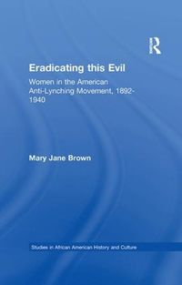 Cover image for Eradicating this Evil: Women in the American Anti-Lynching Movement, 1892-1940