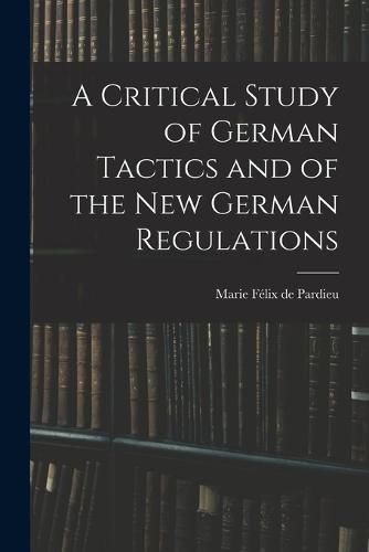 A Critical Study of German Tactics and of the New German Regulations