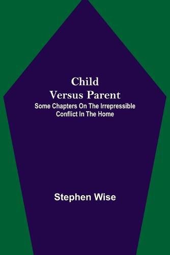 Cover image for Child Versus Parent; Some Chapters on the Irrepressible Conflict in the Home