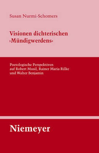 Visionen Dichterischen 'Mundigwerdens': Poetologische Perspektiven Auf Robert Musil, Rainer Maria Rilke Und Walter Benjamin